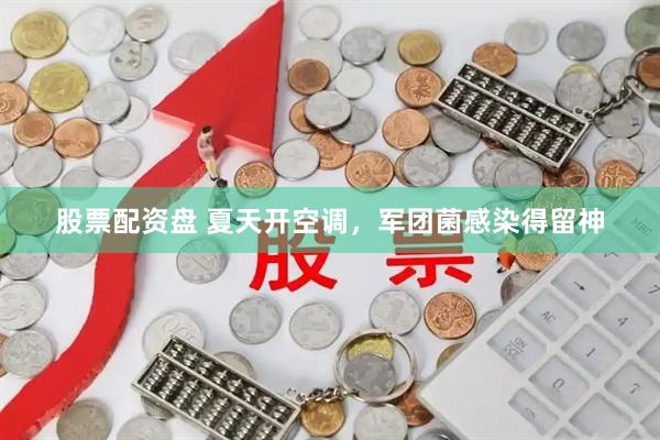 股票配资盘 夏天开空调，军团菌感染得留神