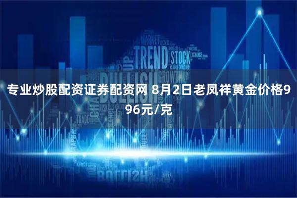 专业炒股配资证券配资网 8月2日老凤祥黄金价格996元/克