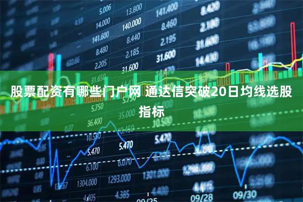 股票配资有哪些门户网 通达信突破20日均线选股指标