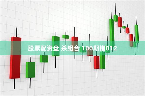 股票配资盘 杀组合 100期错012