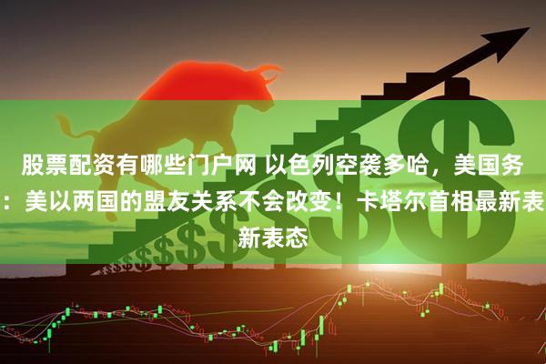 股票配资有哪些门户网 以色列空袭多哈，美国务卿：美以两国的盟友关系不会改变！卡塔尔首相最新表态