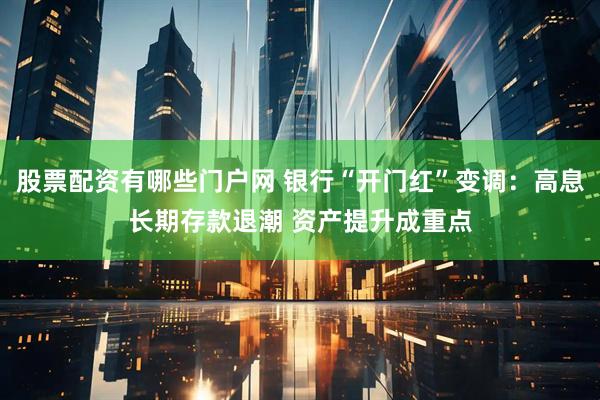 股票配资有哪些门户网 银行“开门红”变调：高息长期存款退潮 资产提升成重点